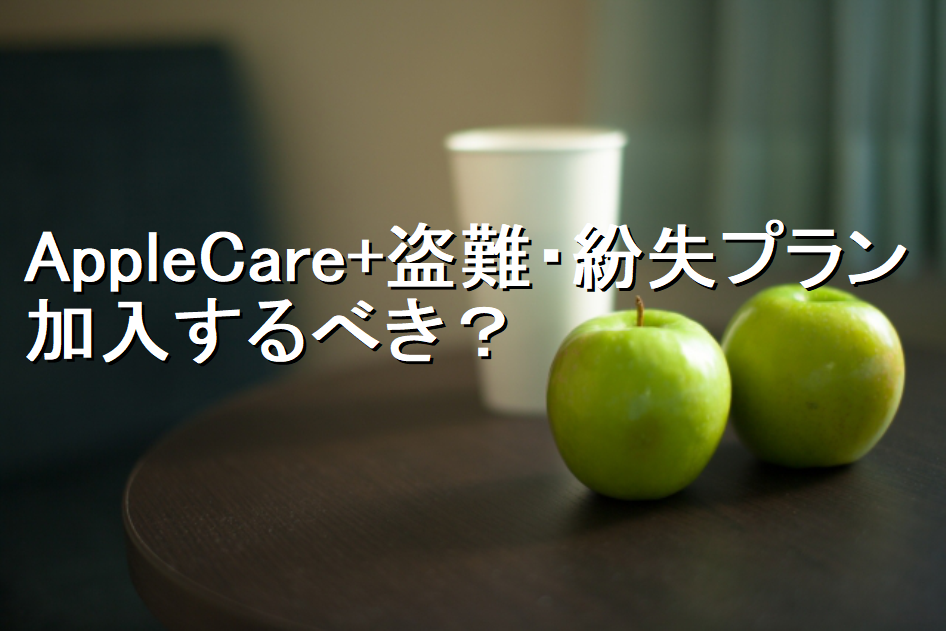 AppleCare+盗難・紛失プラン　アップルケアプラス　加入するべき？